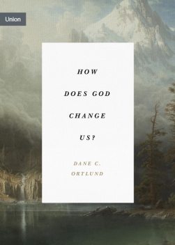 How Does God Change Us, Dane Ortlund