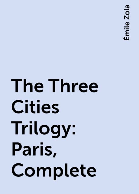 The Three Cities Trilogy: Paris, Complete, Émile Zola