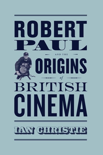 Robert Paul and the Origins of British Cinema, Ian Christie