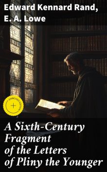 A Sixth-Century Fragment of the Letters of Pliny the Younger, Edward Kennard Rand, E.A.Lowe