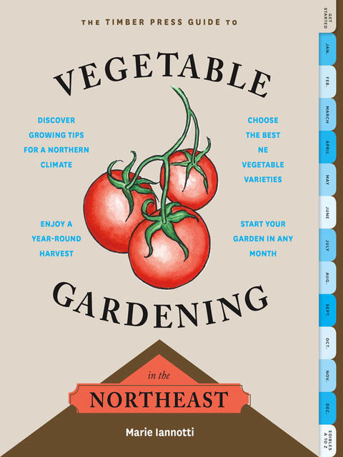 The Timber Press Guide to Vegetable Gardening in the Northeast, Marie Iannotti