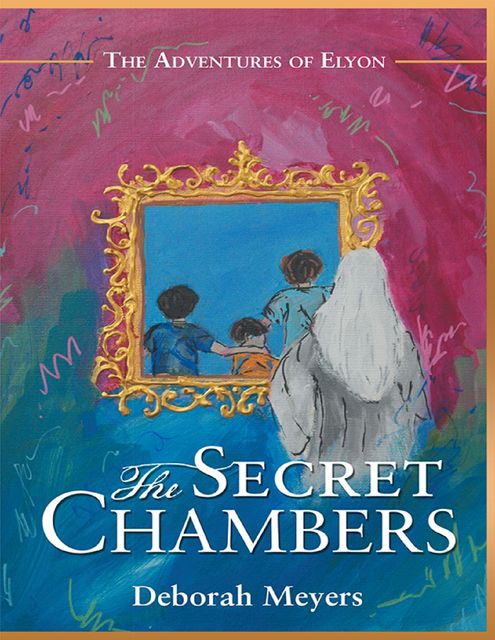 The Secret Chambers: The Adventures of Elyon, Deborah Meyers