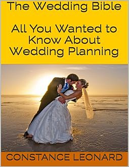 The Wedding Bible: All You Wanted to Know About Wedding Planning, Constance Leonard
