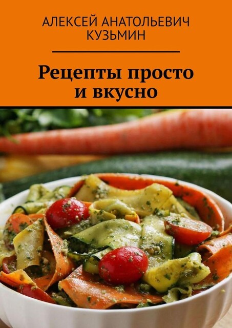 Рецепты. Просто и вкусно, Алексей Кузьмин