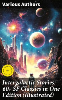 Intergalactic Stories: 60+ SF Classics in One Edition (Illustrated), Poul Anderson, Clifford Simak, Ray Bradbury, Frederik Pohl, Leigh Brackett, Jerome Bixby, Knight Damon, Gardner F. Fox