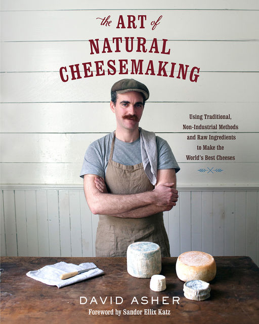 The Art of Natural Cheesemaking, David Asher