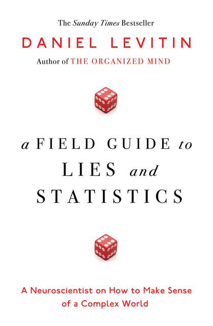 A Field Guide to Lies and Statistics: A Neuroscientist on How to Make Sense of a Complex World, Levitin Daniel