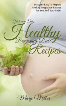 Quick and Easy Healthy Pregnancy Diet Recipes, Mary Miller