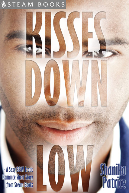 Kisses Down Low – A Sexy BBW Erotic Romance Short Story from Steam Books, Shanika Patrice, Steam Books