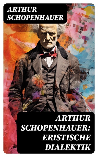 Arthur Schopenhauer: Eristische Dialektik, Arthur Schopenhauer
