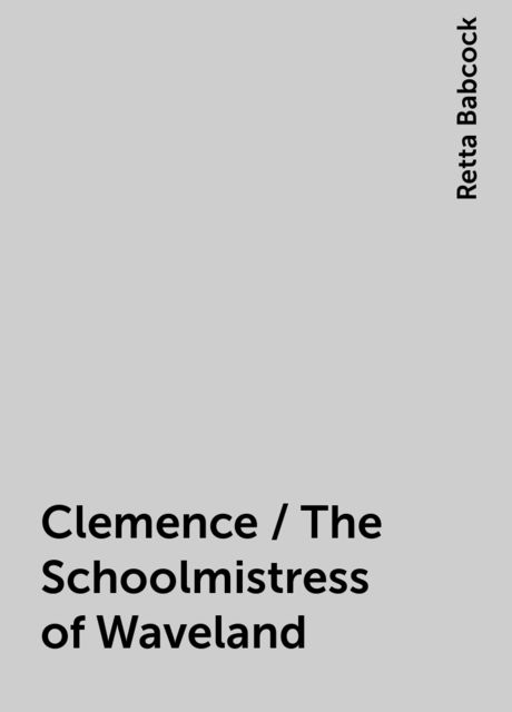 Clemence / The Schoolmistress of Waveland, Retta Babcock