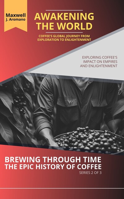 Awakening the World: Coffee's Global Journey from Exploration to Enlightenment, Maxwell J. Aromano