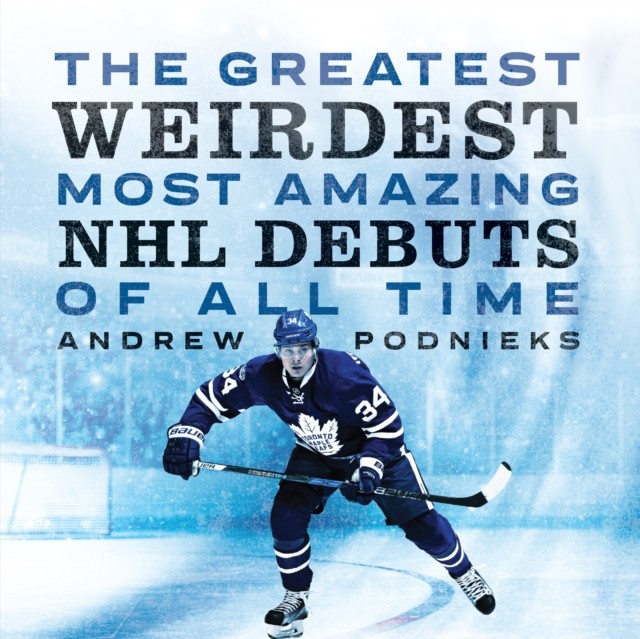 Greatest, Weirdest, Most Amazing NHL Debuts Of All Time, Andrew Podnieks