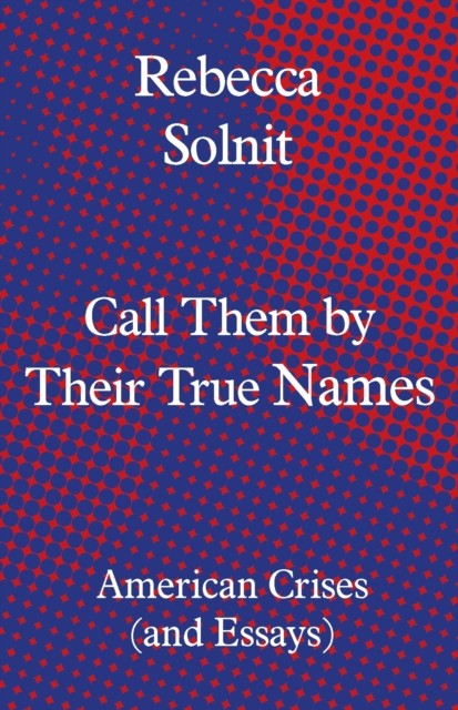 Call Them by Their True Names, Rebecca Solnit