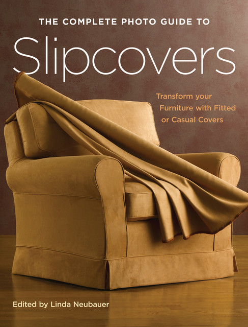The Complete Photo Guide to Slipcovers, Linda Neubauer