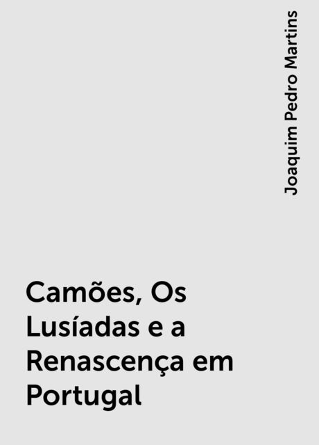Camões, Os Lusíadas e a Renascença em Portugal, Joaquim Pedro Martins