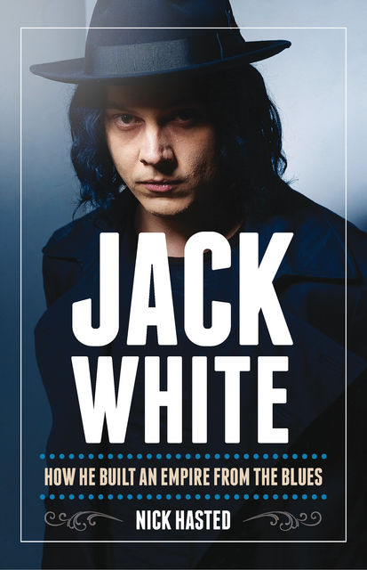 Jack White: How He Built an Empire From the Blues, Nick Hasted