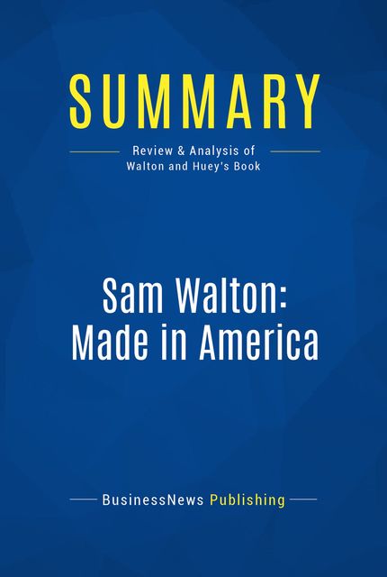 Summary : Sam Walton : Made In America – Sam Walton With Richard Huey, BusinessNews Publishing