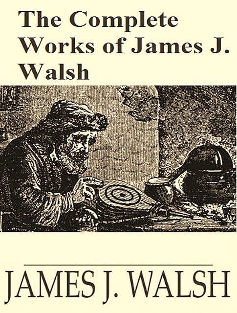 The Complete Works of James Joseph Walsh, James Joseph Walsh