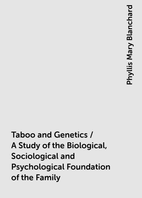 Taboo and Genetics / A Study of the Biological, Sociological and Psychological Foundation of the Family, Phyllis Mary Blanchard