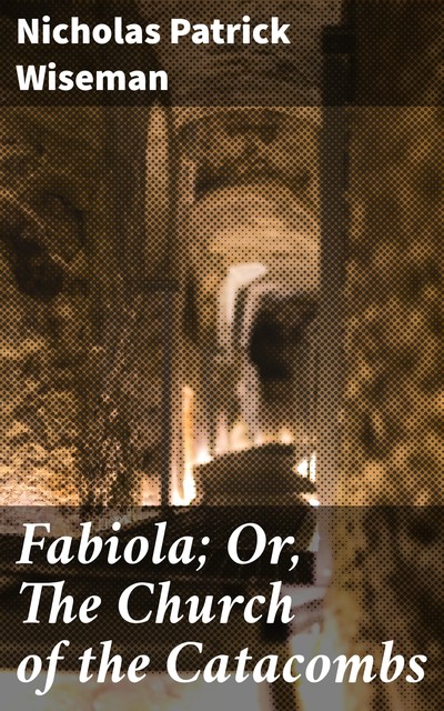 Fabiola; Or, The Church of the Catacombs, Nicholas Patrick Wiseman