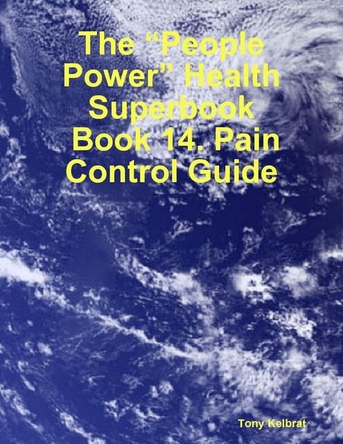 The “People Power” Health Superbook: Book 14. Pain Control Guide, Tony Kelbrat