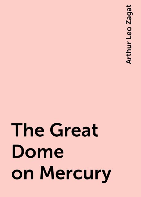 The Great Dome on Mercury, Arthur Leo Zagat
