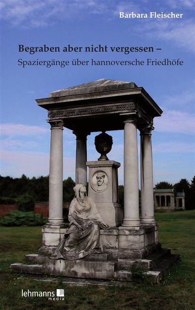Begraben aber nicht vergessen – Spaziergänge über hannoversche Friedhöfe, Barbara Fleischer