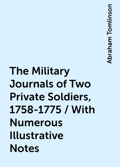 The Military Journals of Two Private Soldiers, 1758-1775 / With Numerous Illustrative Notes, Abraham Tomlinson