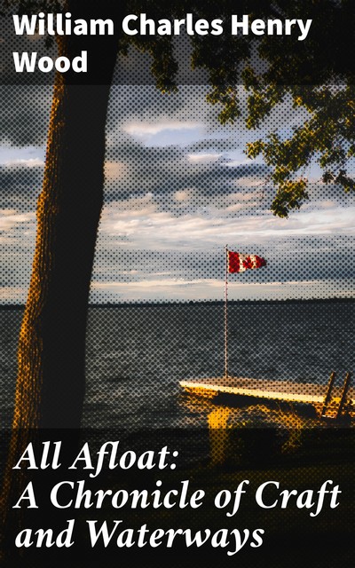 All Afloat: A Chronicle of Craft and Waterways, William Charles Henry Wood