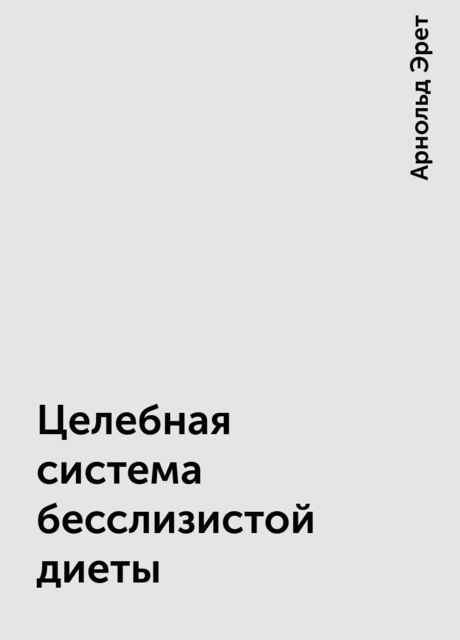 Целебная система бесслизистой диеты, Арнольд Эрет