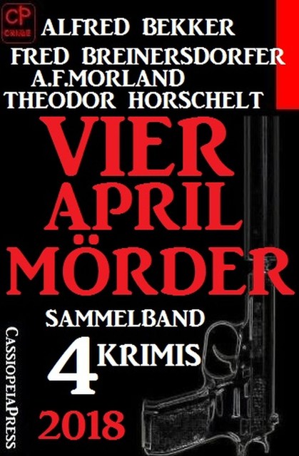Sammelband 4 Krimis: Vier April-Mörder 2018, Alfred Bekker, Morland A.F., Fred Breinersdorfer, Theodor Horschelt