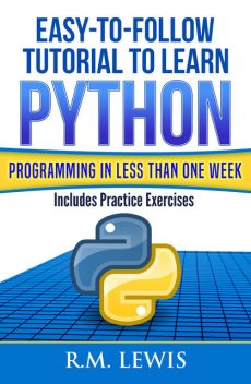 Easy-To-Follow Tutorial To Learn Python Programming In Less Than One Week, R.M. Lewis