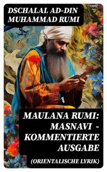 Maulana Rumi: Masnavi (Orientalische Lyrik) - Kommentierte Ausgabe, Dschalal ad-Din Muhammad Rumi