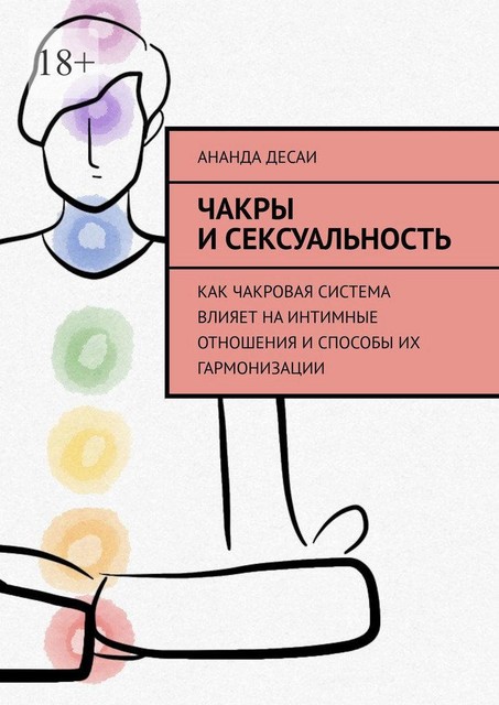 Чакры и сексуальность. Как чакровая система влияет на интимные отношения и способы их гармонизации, Ананда Десаи