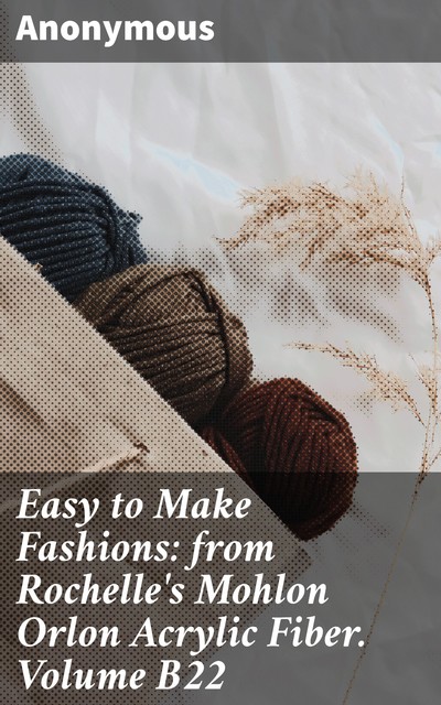 Easy to Make Fashions: from Rochelle's Mohlon Orlon Acrylic Fiber. Volume B22, 