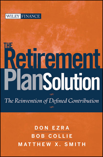 The Retirement Plan Solution, Matthew X.Smith, Bob Collie, Don Ezra