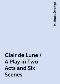 Clair de Lune / A Play in Two Acts and Six Scenes, Michael Strange