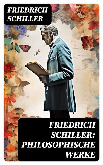 Friedrich Schiller: Philosophische Werke, Friedrich Schiller