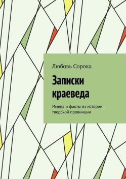 Записки краеведа. Имена и факты из истории тверской провинции, Любовь Сорока