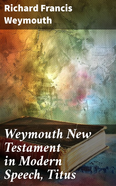 Weymouth New Testament in Modern Speech, Titus, Richard Francis Weymouth