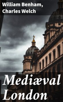 Mediæval London, William Benham, Charles Welch