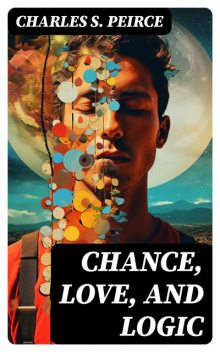 Chance, Love, and Logic, Charles S.Peirce