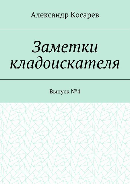 Заметки кладоискателя. Выпуск №4, Александр Косарев