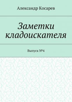 Заметки кладоискателя. Выпуск №4, Александр Косарев