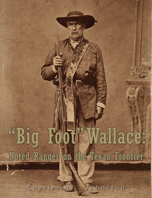 “Big Foot” Wallace: Noted Ranger on the Texan Frontier, Charles Johnston
