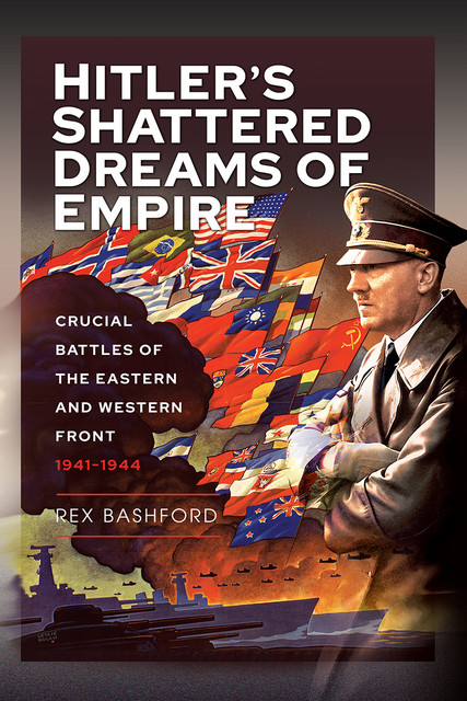 Hitler’s Shattered Dreams of Empire, Rex Bashford