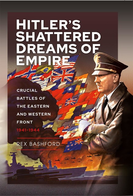 Hitler’s Shattered Dreams of Empire, Rex Bashford