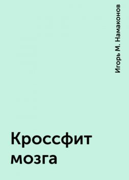 Кроссфит мозга, Игорь М. Намаконов
