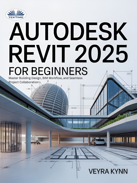 AutoDesk Revit 2025 For Beginners-Master Building Design, BIM Workflow, And Seamless Project Collaboration, Veyra Kynn